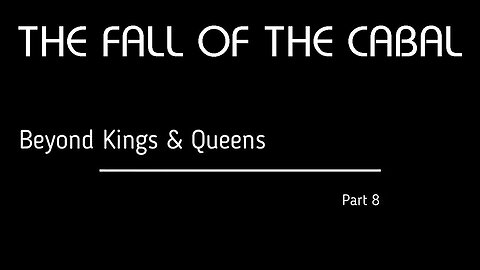 The Fall of the Cabal - Part 8, Beyond Kings & Queens 👑🤴👸