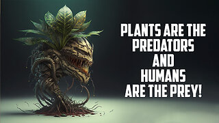 Plants Are the Predators and Humans Are the Prey!