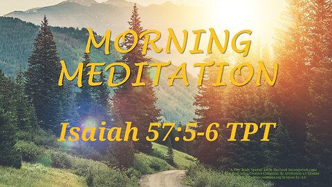 Morning Meditation -- Isaiah 57 verse 5-6 TPT