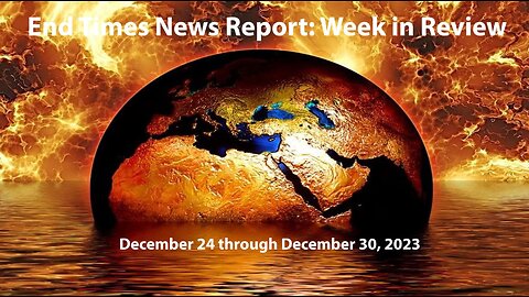 End Times News Report: Week in Review - 12/24 through 12/30/23