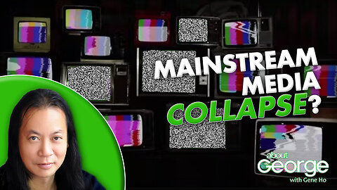 Mainstream Media Collapse? | About GEORGE with Gene Ho Ep. 335