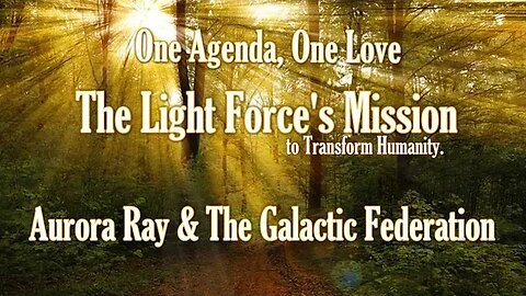 One Agenda, One Love ~The Light Force's Mission ~ Aurora Ray & The Galactic Federation