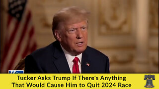 Tucker Asks Trump If There's Anything That Would Cause Him to Quit 2024 Race