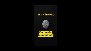 Seu Cérebro: Como ele te manipula