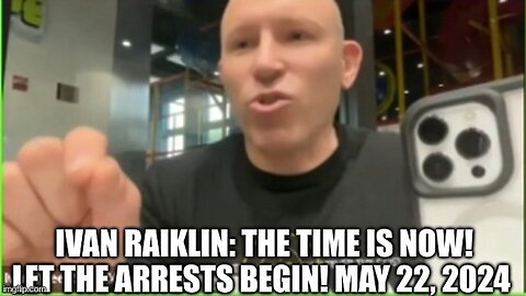 Ivan Raiklin: The Time is NOW! Let the Arrests BEGIN! May 22, 2024 (Video)