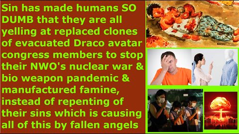 Sinful humans dumb so they telling replaced clones of evacuated politicians to stop NWO nuclear war