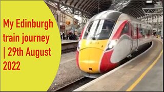 My Edinburgh train journey | 29th August 2022