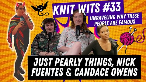 KNIT WITS #33: Just Pearly Things, Nick Fuentes and Candace Owens....oh my!
