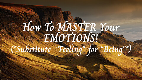 How To MASTER Your EMOTIONS! (*Substitute “Feeling” for “Being”*)