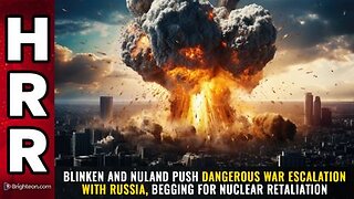 Blinken & Nuland push DANGEROUS war escalation with Russia, BEGGING for nuclear retaliation