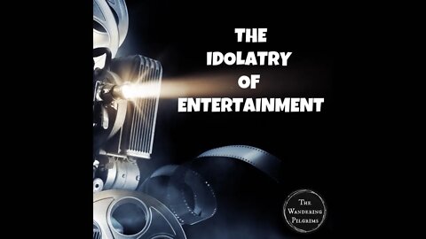 The Idolatry of Entertainment