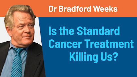 Are Conventional Cancer Treatments Killing Us? - Dr Bradford Weeks