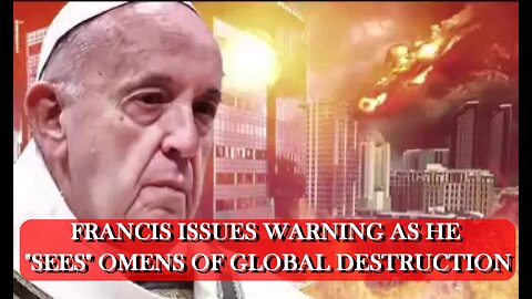 FALSE PROPHET POPE FRANCIS "SEES" OMENS OF GLOBAL DESTRUCTION