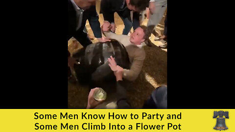 Some Men Know How to Party and Some Men Climb Into a Flower Pot