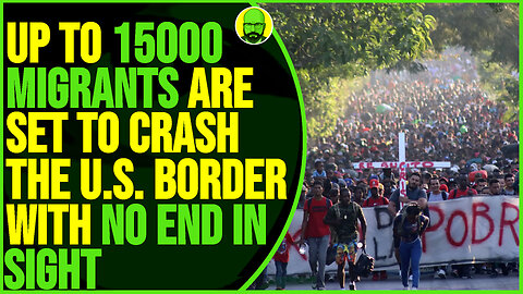 UP TO 15000 MIGRANTS SET TO CRASH THE U.S. BORDER