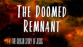 THE ORIGIN STORY OF JESUS Part 67: The Doomed Remnant