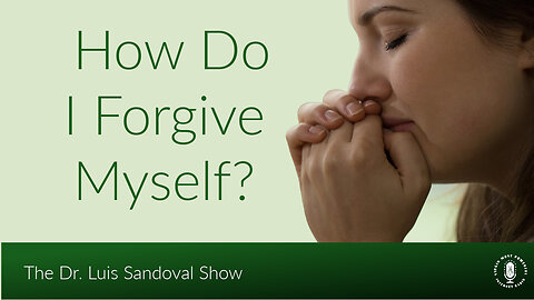 14 Sep 23, The Dr. Luis Sandoval Show: How Do I Forgive Myself?