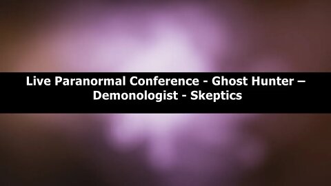 Live Paranormal Conference - Ghost Hunter – Demonologist - Skeptics