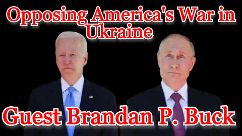 Conflicts of Interest #273: Opposing America's War in Ukraine guest Brandan P. Buck