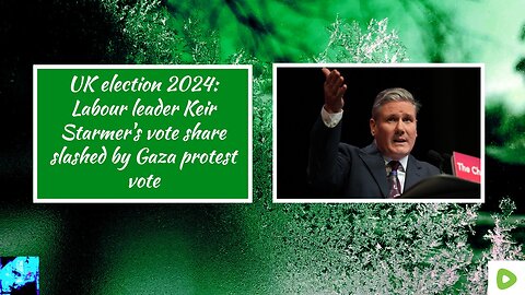 UK election 2024: Labour leader Keir Starmer's vote share slashed by Gaza protest vote