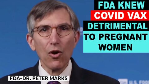 FDA's, DR. PETER MARKS KNOWINGLY DECEIVES THE PUBLIC ABOUT “COVID VAX” SIDE FFECTS ON PREGNANT WOMEN