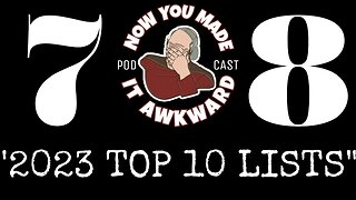 NOW YOU MADE IT AWKWARD Ep78: "2023 Top 10 Lists"