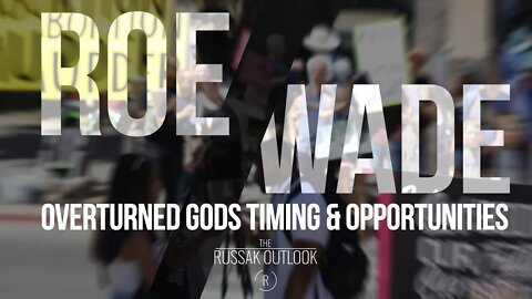 Roe V Wade Overturned God's Timing and Opportunities