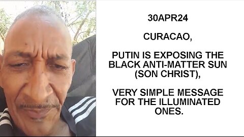 30APR24 CURACAO, PUTIN IS EXPOSING THE BLACK ANTI-MATTER SUN (SON CHRIST), VERY SIMPLE MESSAGE FOR T