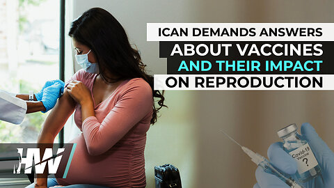 ICAN DEMANDS ANSWERS ABOUT VACCINES AND THEIR IMPACT ON REPRODUCTION