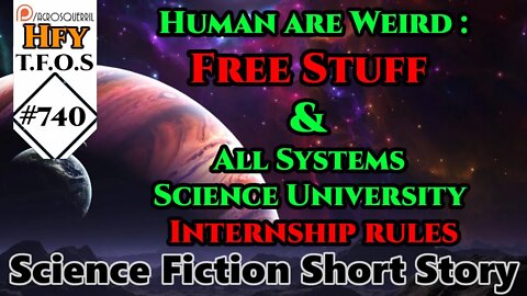 Sci-Fi - Human are Weird : Free Stuff & All Systems Science University Internship rules (TFOS# 740)