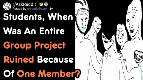 Students, When Was An Entire Group Project Ruined By One Member? [AskReddit]