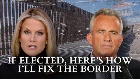 RFK Jr.: If Elected, Here’s How I’ll Fix The Border