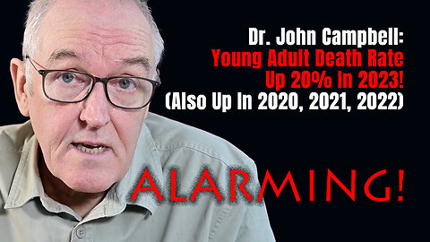 ALARMING! Dr. John Campbell: Young Adult Death Rate Up 20% In 2023! (Also Up In 2020, 2021, 2022)