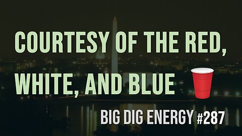 Big Dig Energy 287: Courtesy of the Red, White, and Blue