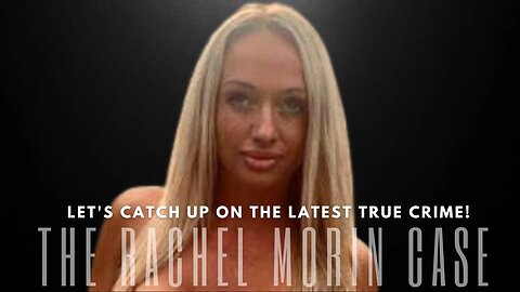 Let's Catch Up With True Crime + Rachel Morin, Sheriff Says Potential Serial Killer?!