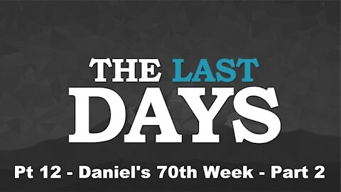 Daniel's 70th Week Part 2 - The Last Days Pt 12