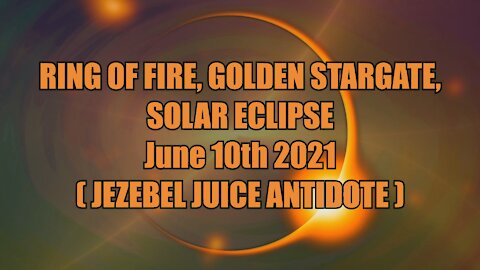 Ring of Fire, Golden Stargate, Solar Eclipse June 10th 2021 Jezebel Juice (MAXINE) Antidote