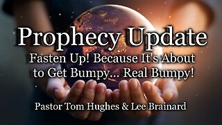 Prophecy Update: Fasten Up! Because It's About to Get Bumpy... Real Bumpy!
