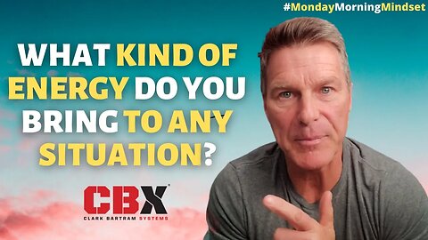 WHAT Kind of ENERGY Do You BRING To Any SITUATION | Monday Morning Mindset By Clark Bartram