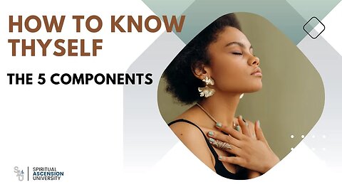 How To Truly KNOW Thyself! The 5 Components!