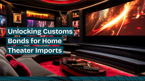 Navigating Customs Bonds for Importing Home Theater Equipment