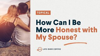 How Can I Be More Honest with My Spouse?