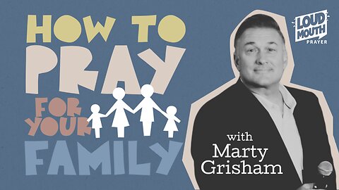 HOW TO PRAY FOR YOUR FAMILY - Part 1 - The Position of Prayer - Marty Grisham of Loudmouth Prayer