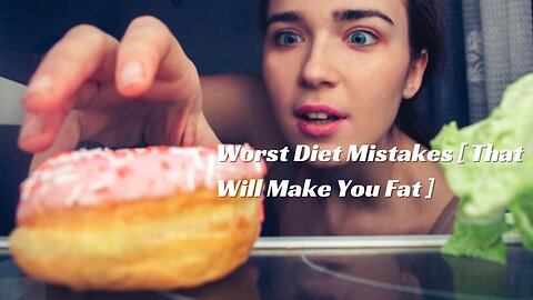 Worst Diet Mistakes That Will Make You Fat