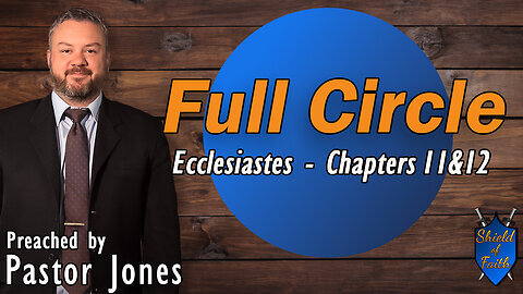 Full Circle | Ecclesiastes Chapters 11 & 12 (Pastor Jones) Sunday-PM