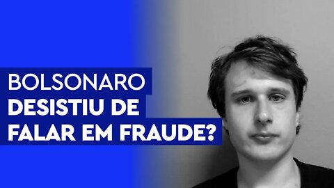 Bolsonaro desistiu de falar em fraude?