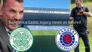 Rangers v Celtic injury news as 6 ruled out with 1 doubt for Old Firm clash