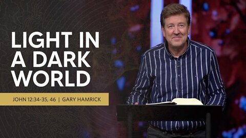 Light in a Dark World | John 12:34-35, 46 | Gary Hamrick