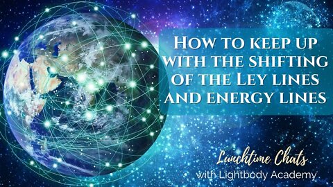 Lunchtime Chats 82: How to keep up with the shifting of the Ley lines and energy lines