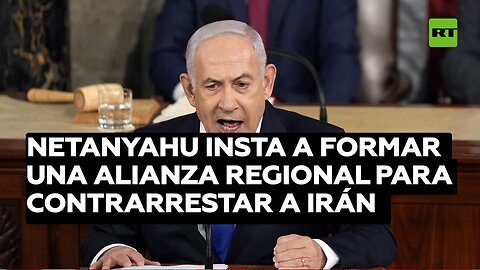 Netanyahu insta a formar una alianza regional para contrarrestar a Irán